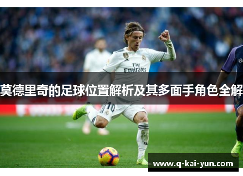 莫德里奇的足球位置解析及其多面手角色全解