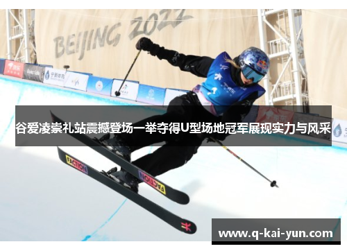 谷爱凌崇礼站震撼登场一举夺得U型场地冠军展现实力与风采