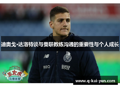 迪奥戈·达洛特谈与曼联教练沟通的重要性与个人成长