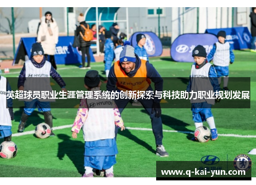英超球员职业生涯管理系统的创新探索与科技助力职业规划发展