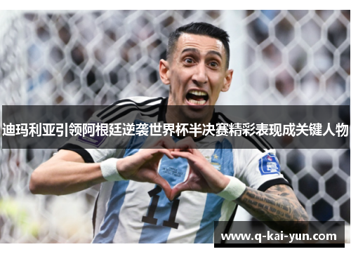迪玛利亚引领阿根廷逆袭世界杯半决赛精彩表现成关键人物