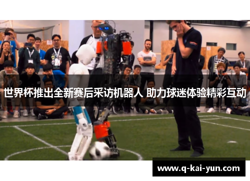 世界杯推出全新赛后采访机器人 助力球迷体验精彩互动