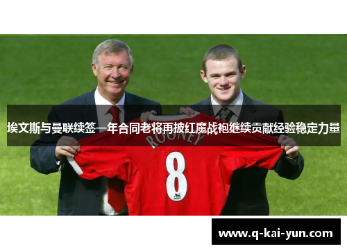 埃文斯与曼联续签一年合同老将再披红魔战袍继续贡献经验稳定力量