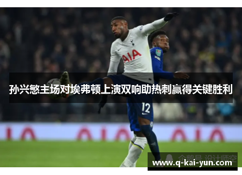 孙兴慜主场对埃弗顿上演双响助热刺赢得关键胜利