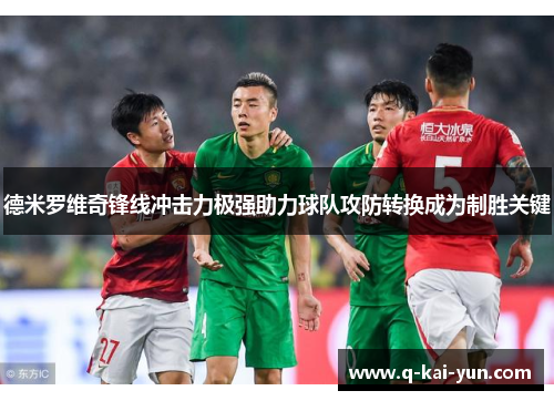 德米罗维奇锋线冲击力极强助力球队攻防转换成为制胜关键