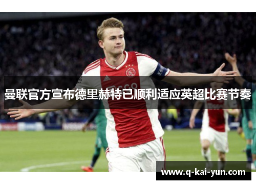 曼联官方宣布德里赫特已顺利适应英超比赛节奏