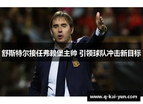 舒斯特尔接任弗赖堡主帅 引领球队冲击新目标