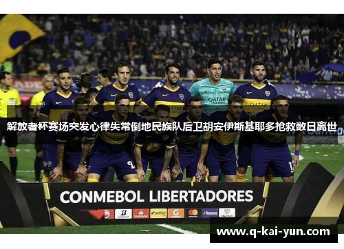 解放者杯赛场突发心律失常倒地民族队后卫胡安伊斯基耶多抢救数日离世