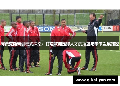 阿贾克斯青训模式探索：打造欧洲足球人才的摇篮与未来发展路径