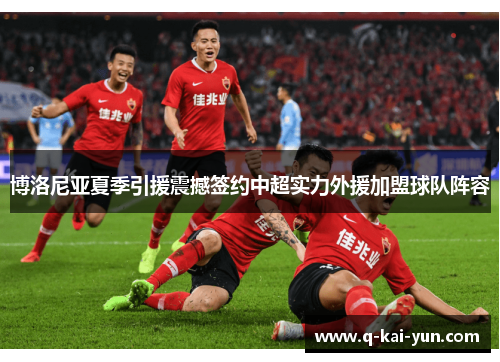 博洛尼亚夏季引援震撼签约中超实力外援加盟球队阵容