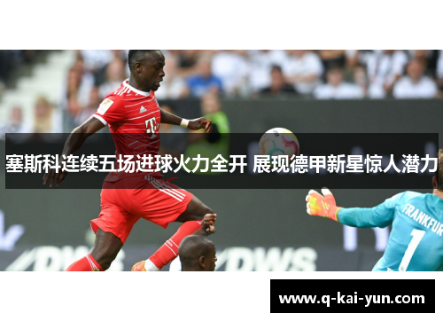 塞斯科连续五场进球火力全开 展现德甲新星惊人潜力